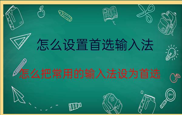 怎么设置首选输入法 怎么把常用的输入法设为首选？